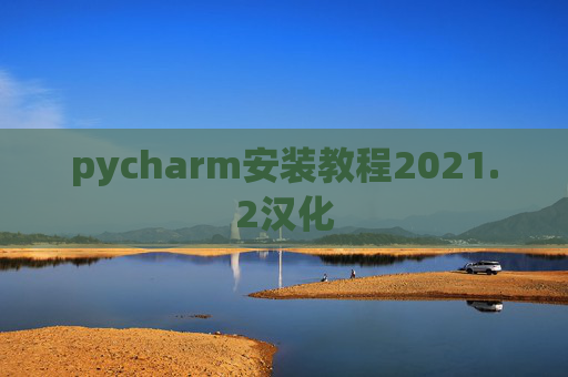 pycharm安装教程2021.2汉化 pycharm安装教程2021.2汉化